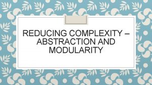 REDUCING COMPLEXITY ABSTRACTION AND MODULARITY ModularityWhat is it