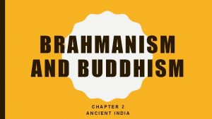 BRAHMANISM AND BUDDHISM CHAPTER 2 ANCIENT INDIA BRAHMANISM