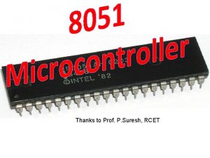 Thanks to Prof P Suresh RCET Microprocessor Based
