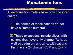 Monatomic Ions A few transition metals have only