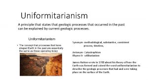 Uniformitarianism A principle that states that geologic processes