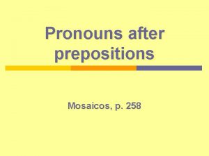 Pronouns after prepositions Mosaicos p 258 Pronouns used