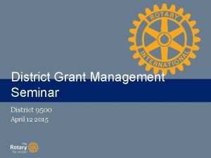District Grant Management TITLE Seminar District 9500 April