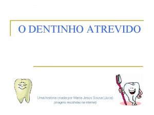 O DENTINHO ATREVIDO Uma histria criada por Maria