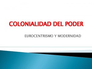 COLONIALIDAD DEL PODER EUROCENTRISMO Y MODERNIDAD COLONIALIDAD Y