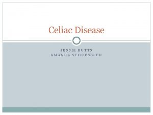 Celiac Disease JESSIE BUTTS AMANDA SCHUESSLER What is