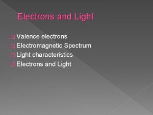 Electrons and Light Valence electrons Electromagnetic Spectrum Light