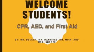 WELCOME STUDENTS CPR AED and First Aid BY