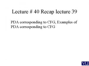 Lecture 40 Recap lecture 39 PDA corresponding to
