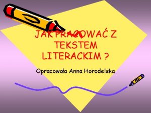 JAK PRACOWA Z TEKSTEM LITERACKIM Opracowaa Anna Horodelska