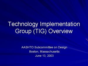 Technology Implementation Group TIG Overview AASHTO Subcommittee on