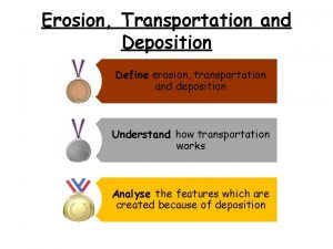 Erosion Transportation and Deposition Define erosion transportation and