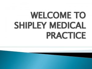 WELCOME TO SHIPLEY MEDICAL PRACTICE Sign up for