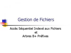 Gestion de Fichiers Accs Squentiel Index aux Fichiers Gestion de Fichiers Accs Squentiel Index aux Fichiers