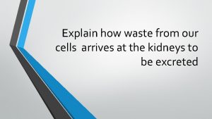 Explain how waste from our cells arrives at