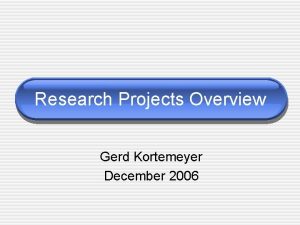 Research Projects Overview Gerd Kortemeyer December 2006 Research