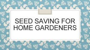 SEED SAVING FOR HOME GARDENERS Why Save Seeds