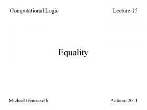 Computational Logic Lecture 15 Equality Michael Genesereth Autumn