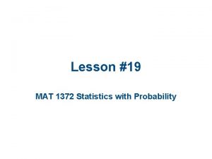 Lesson 19 MAT 1372 Statistics with Probability The