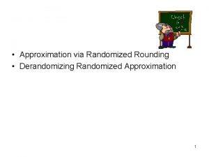 Approximation via Randomized Rounding Derandomizing Randomized Approximation 1