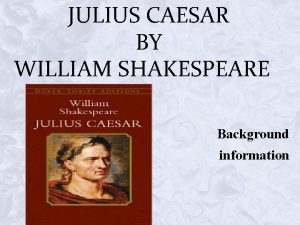 JULIUS CAESAR BY WILLIAM SHAKESPEARE Background information INSTRUCTIONS