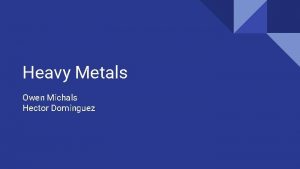 Heavy Metals Owen Michals Hector Dominguez Effects of