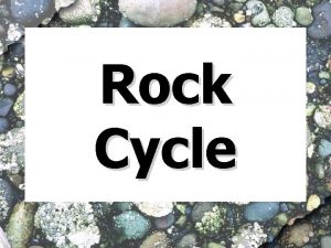 Rock Cycle Igneous Rock Formed when magma cools