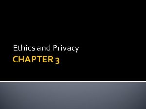 Ethics and Privacy CHAPTER 3 CHAPTER OUTLINE 3