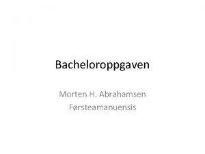 Bacheloroppgaven Morten H Abrahamsen Frsteamanuensis Diskuter Hva vil