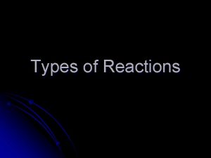 Types of Reactions Synthesis Reactions Also known as