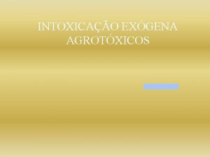 INTOXICAO EXGENA AGROTXICOS Intoxicao Exgena Agrotxicos Paulo Czar