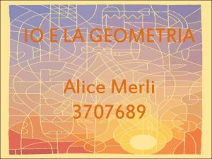 IO E LA GEOMETRIA Alice Merli 3707689 Non