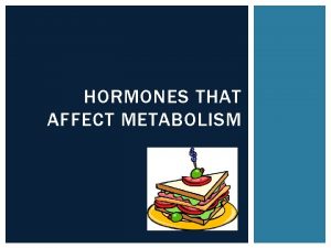 HORMONES THAT AFFECT METABOLISM METABOLISM The sum of