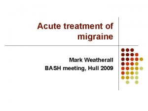 Acute treatment of migraine Mark Weatherall BASH meeting