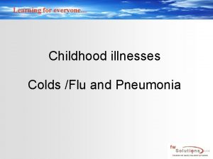 Learning for everyone Childhood illnesses Colds Flu and