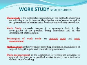 WORK STUDY SOME DEFINITIONS Work Study is the
