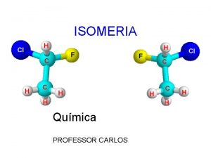 ISOMERIA Qumica PROFESSOR CARLOS ISOMERIA Isomeria o fenmeno