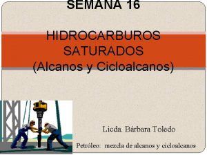 SEMANA 16 HIDROCARBUROS SATURADOS Alcanos y Cicloalcanos Licda