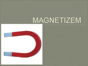 MAGNETIZEM Magnetizem je fizikalni pojav Nekatere snovi delujejo