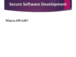 Secure Software Development What is OWASP OWASP TOP
