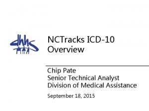 NCTracks ICD10 Overview Chip Pate Senior Technical Analyst