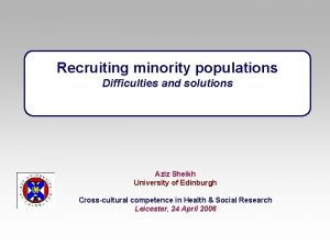 Recruiting minority populations Difficulties and solutions Aziz Sheikh