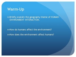 WarmUp Briefly explain the geography theme of HUMANENVIRONMENT