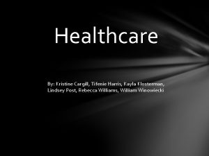 Healthcare By Kristine Cargill Tifenie Harris Kayla Klosterman