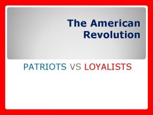 The American Revolution PATRIOTS VS LOYALISTS Warm Up