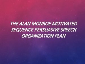 THE ALAN MONROE MOTIVATED SEQUENCE PERSUASIVE SPEECH ORGANIZATION