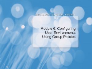 Module 6 Configuring User Environments Using Group Policies