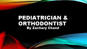 PEDIATRICIAN ORTHODONTIST By Zachary Chand EDUCATION To become