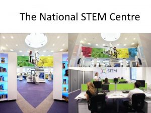 The National STEM Centre The National STEM Centre