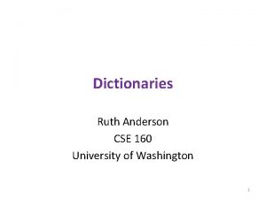 Dictionaries Ruth Anderson CSE 160 University of Washington Dictionaries Ruth Anderson CSE 160 University of Washington